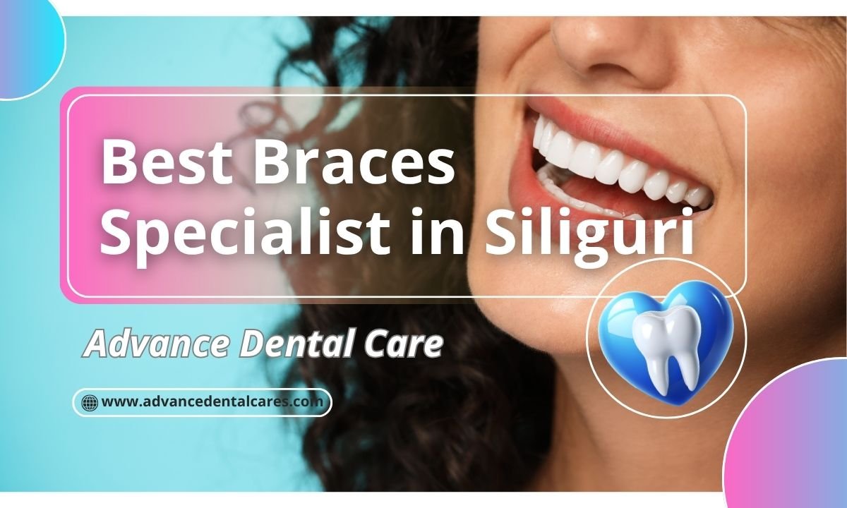 Best Braces Specialist in Siliguri 2026 | Advance Dental Care
